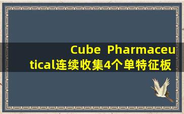 Cube  Pharmaceutical连续收集4个单特征板